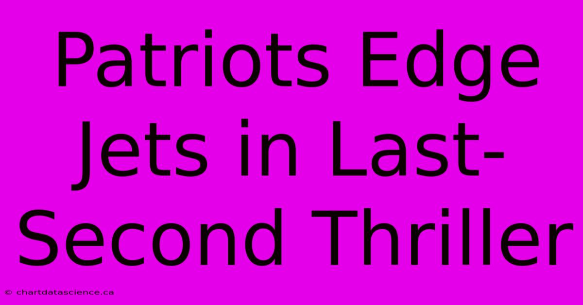 Patriots Edge Jets In Last-Second Thriller