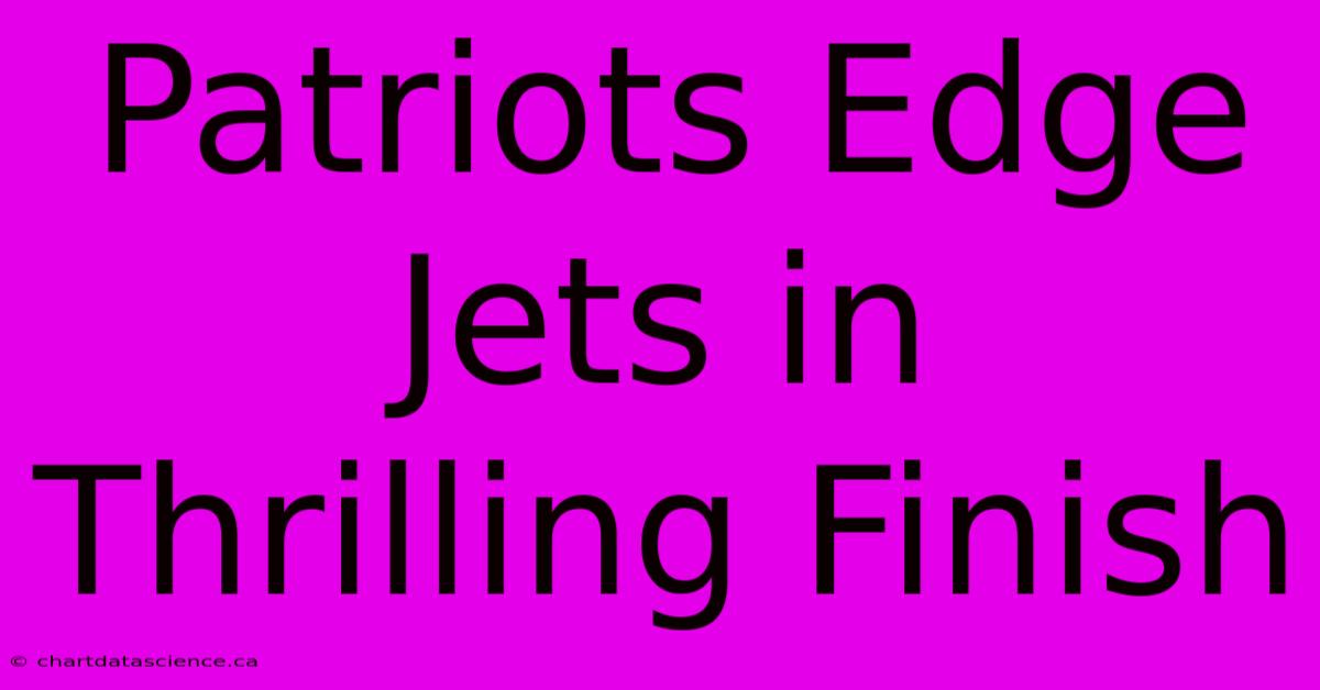 Patriots Edge Jets In Thrilling Finish