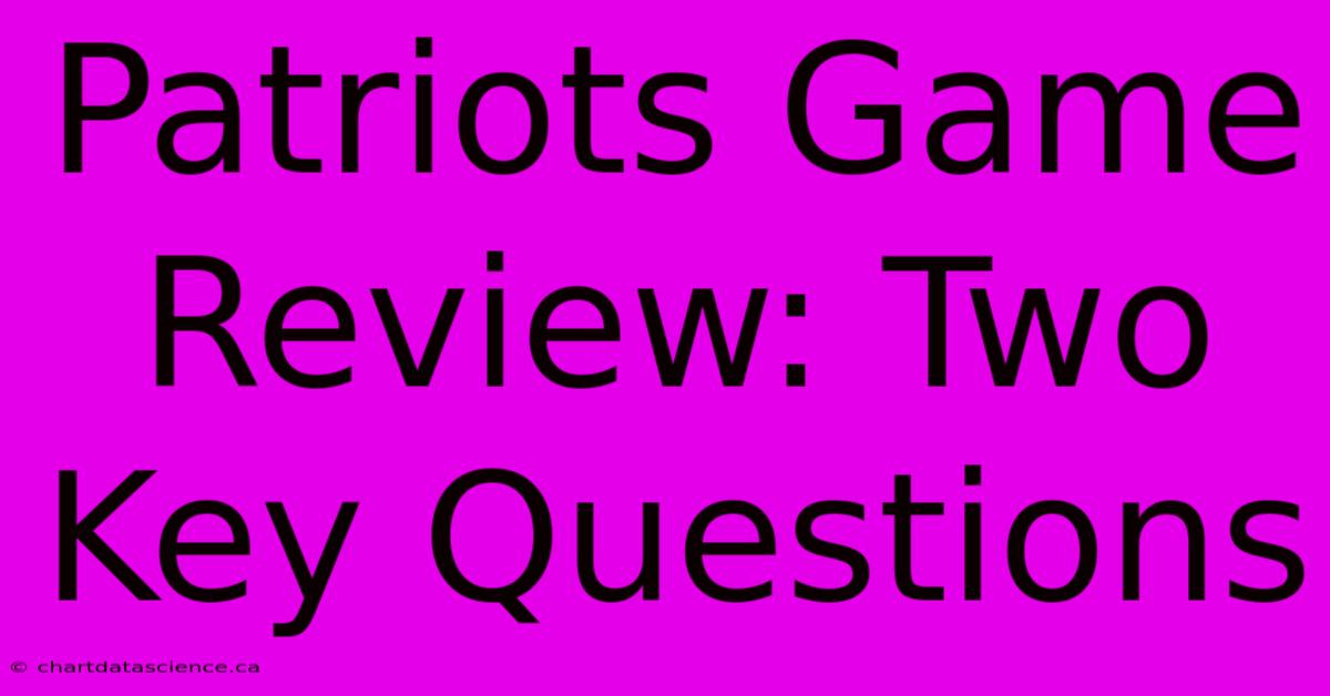 Patriots Game Review: Two Key Questions