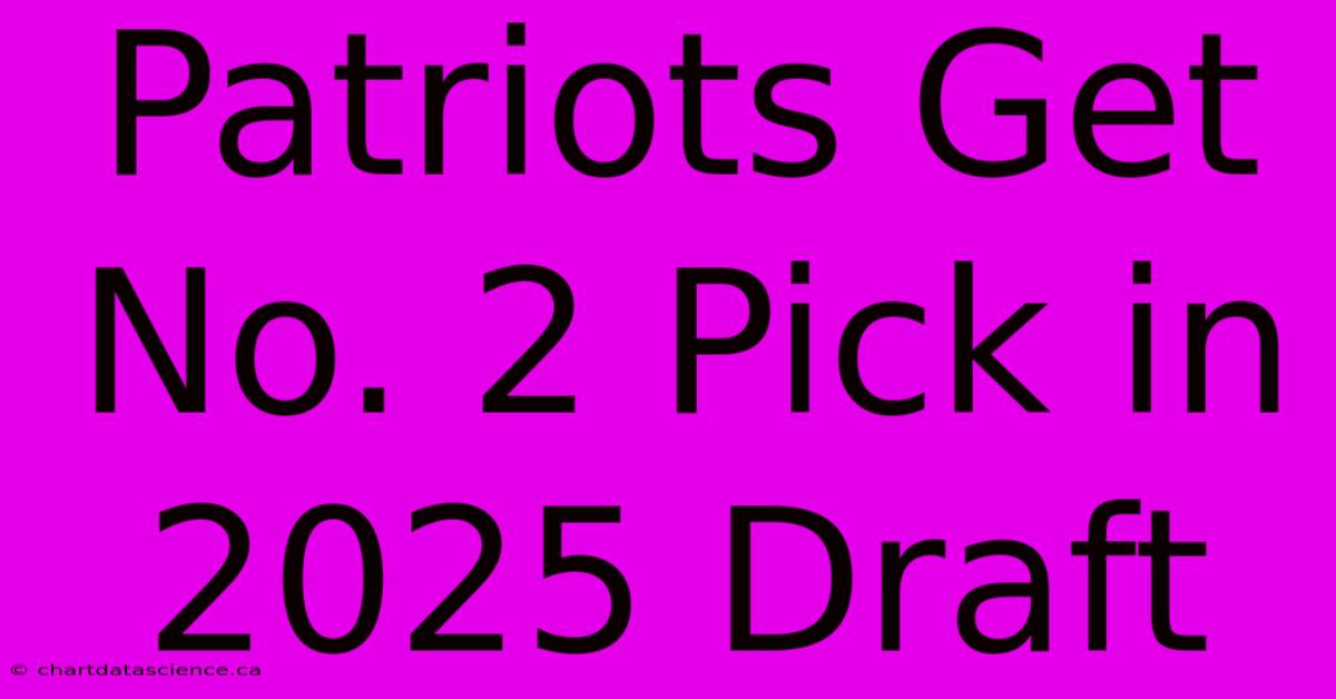 Patriots Get No. 2 Pick In 2025 Draft