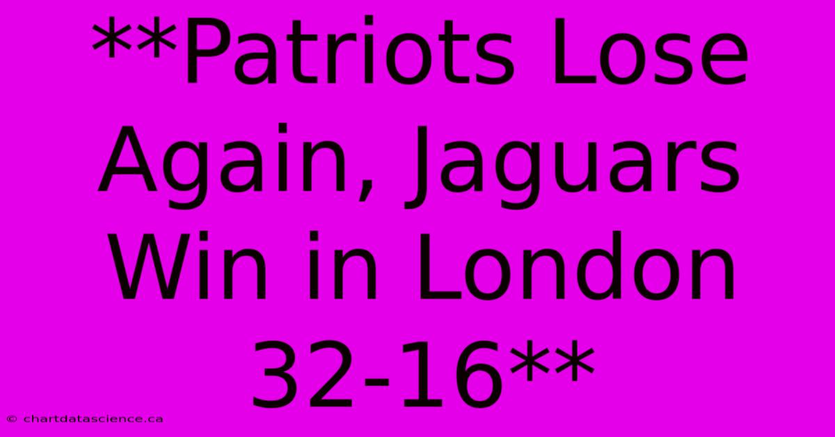 **Patriots Lose Again, Jaguars Win In London 32-16**