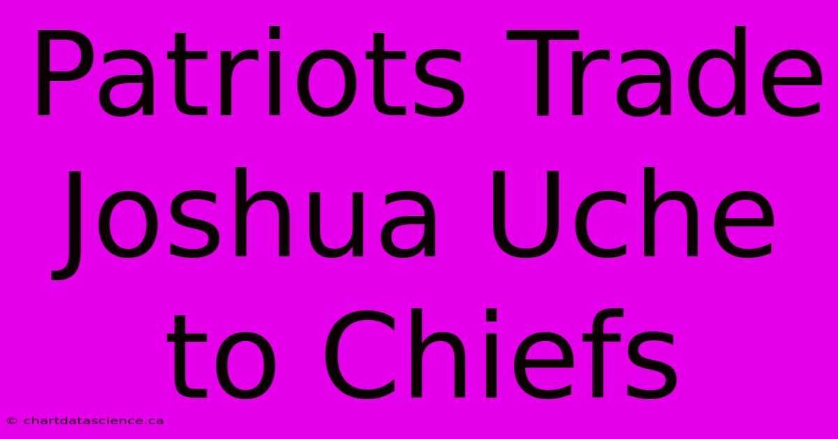 Patriots Trade Joshua Uche To Chiefs