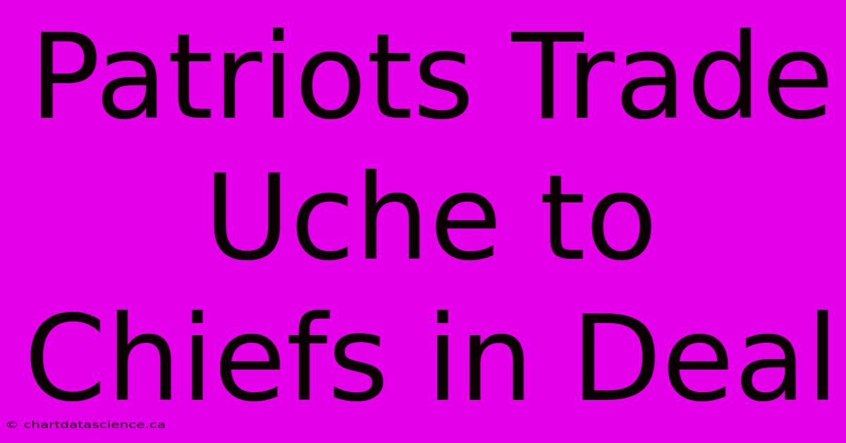 Patriots Trade Uche To Chiefs In Deal 