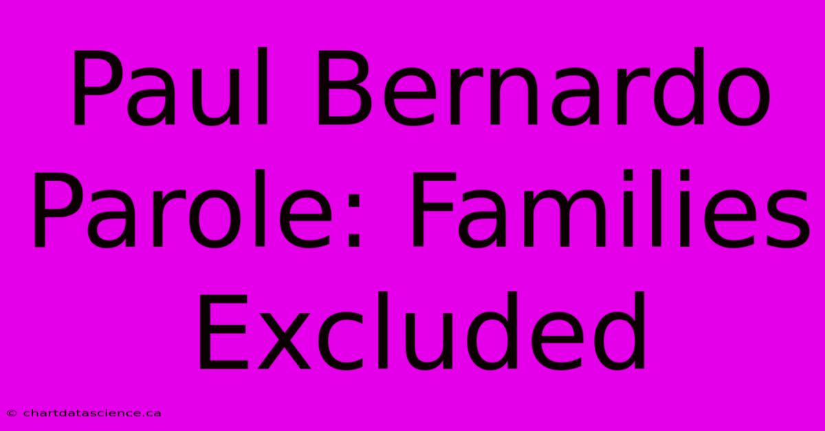 Paul Bernardo Parole: Families Excluded