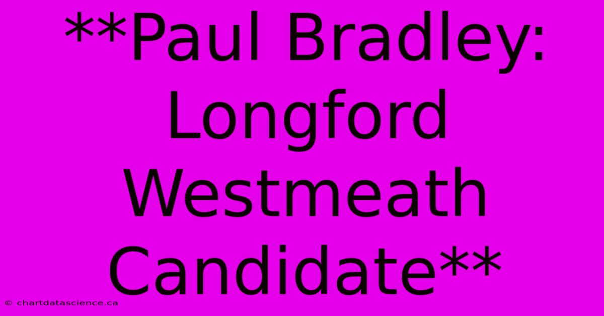 **Paul Bradley: Longford Westmeath Candidate**