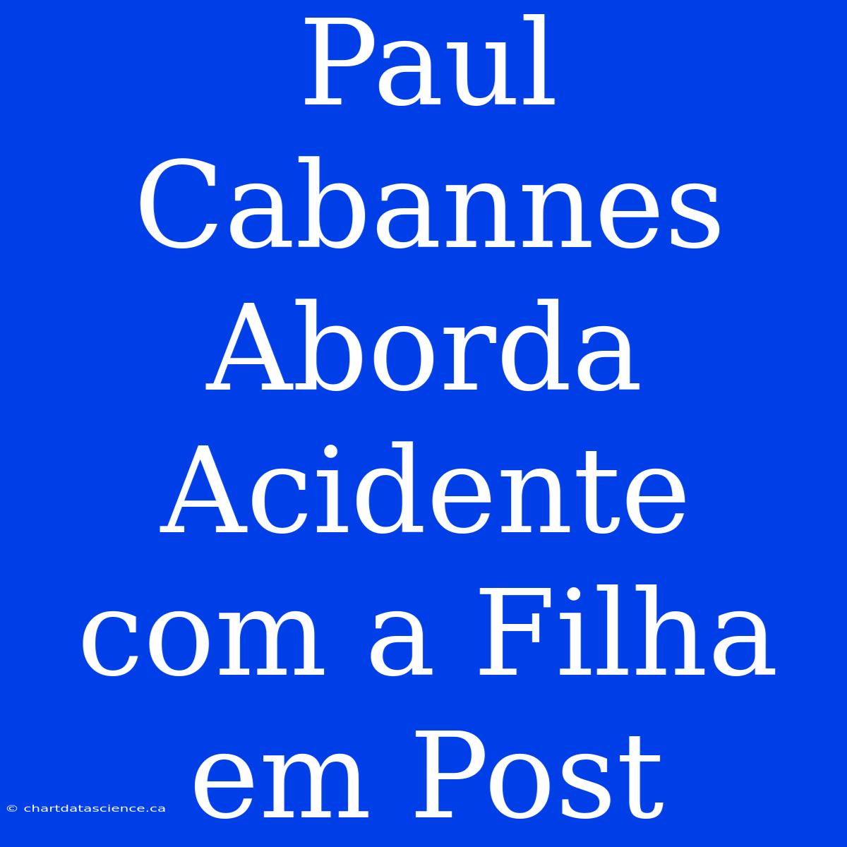 Paul Cabannes Aborda Acidente Com A Filha Em Post