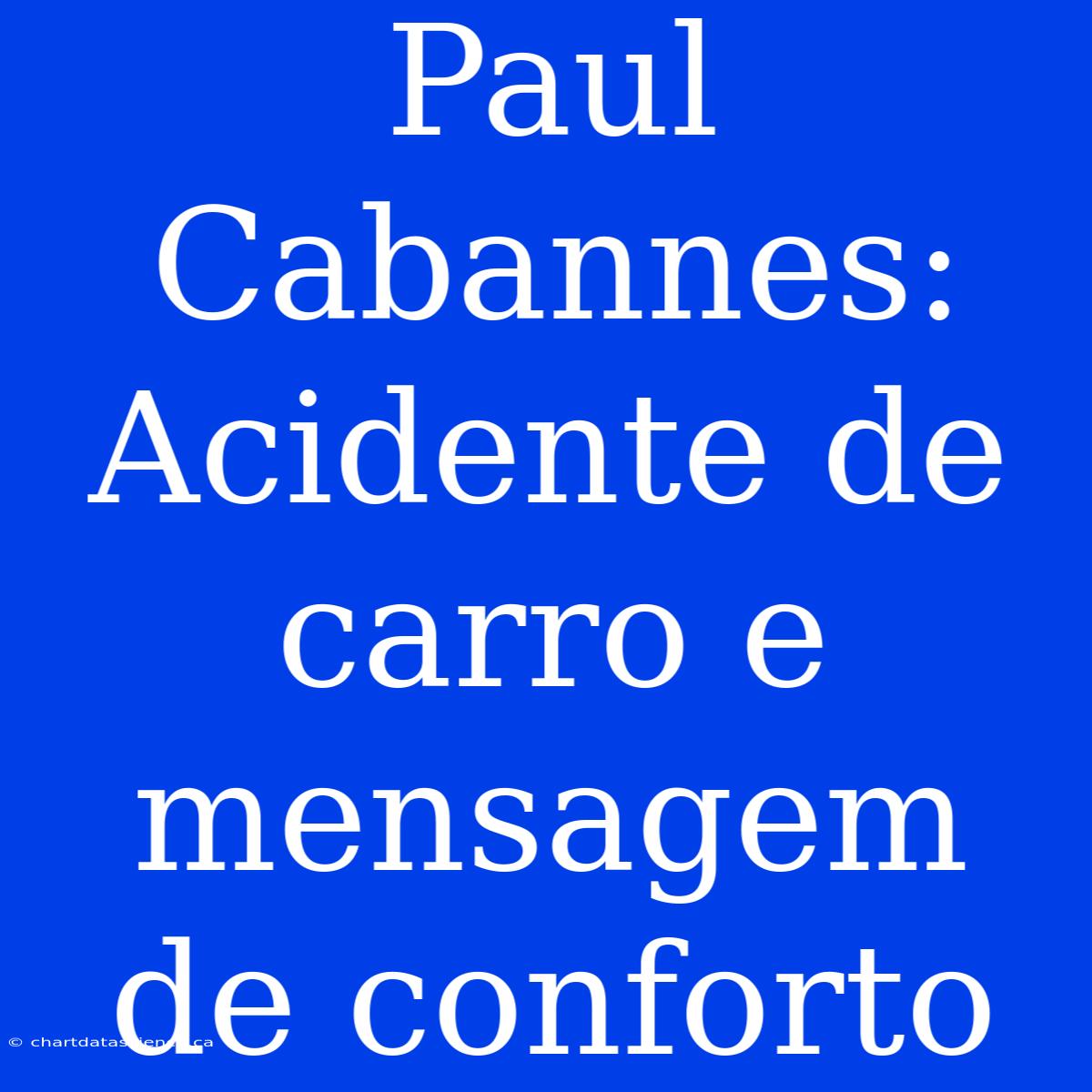 Paul Cabannes: Acidente De Carro E Mensagem De Conforto