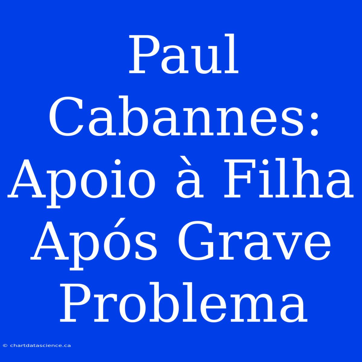 Paul Cabannes: Apoio À Filha Após Grave Problema