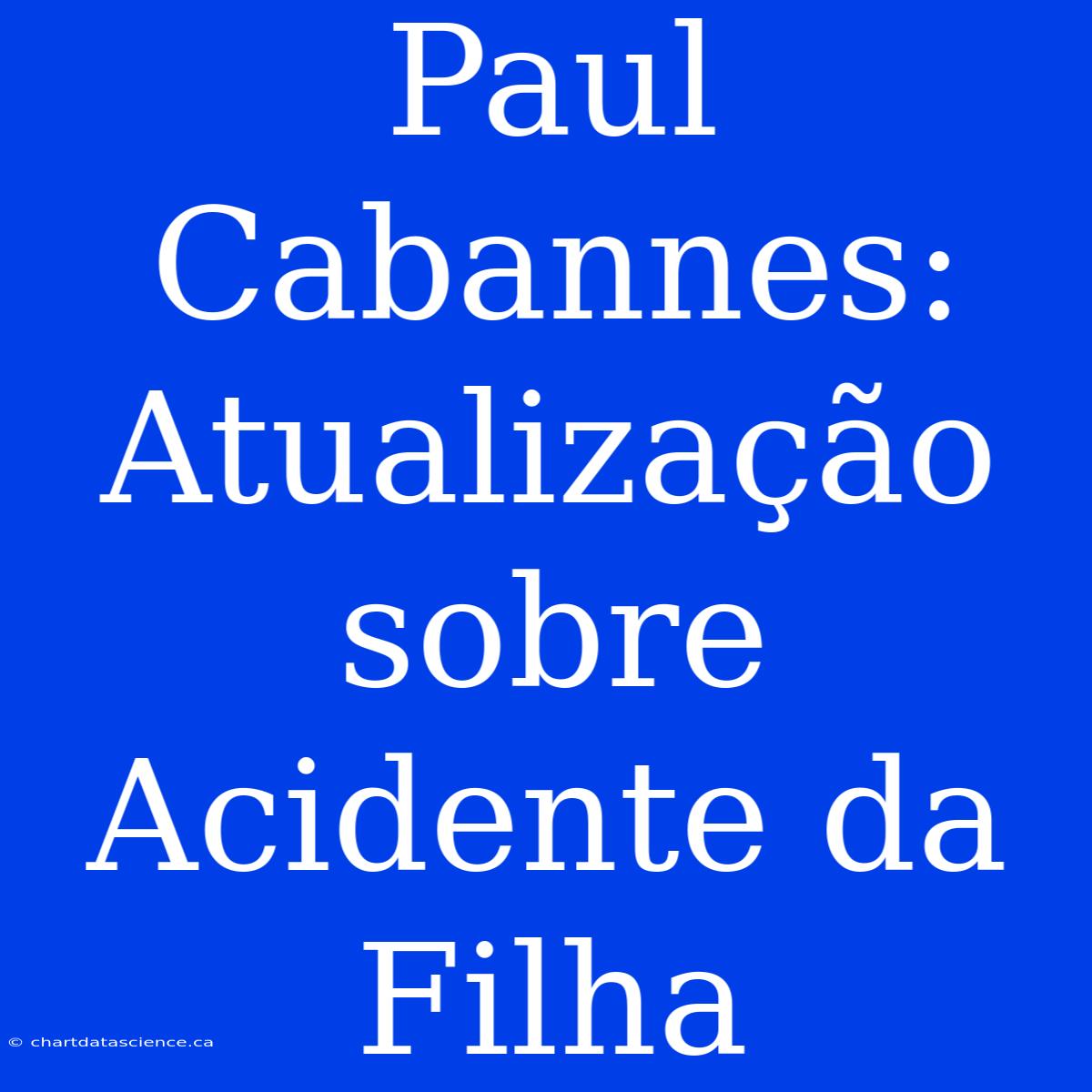 Paul Cabannes: Atualização Sobre Acidente Da Filha