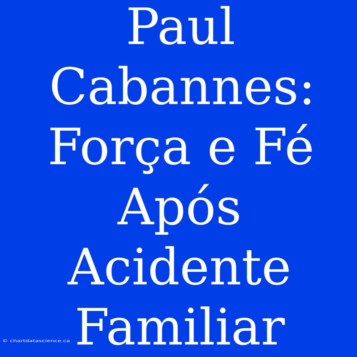 Paul Cabannes: Força E Fé Após Acidente Familiar