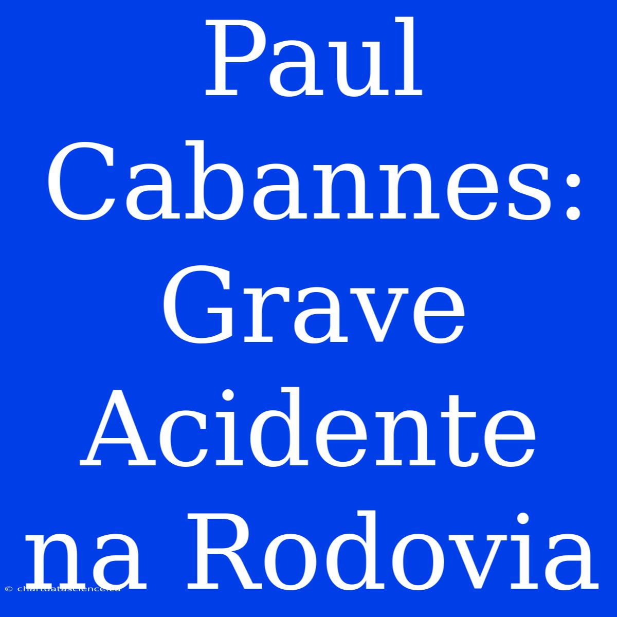 Paul Cabannes:  Grave Acidente Na Rodovia