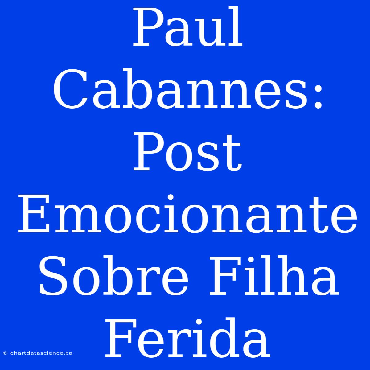 Paul Cabannes: Post Emocionante Sobre Filha Ferida