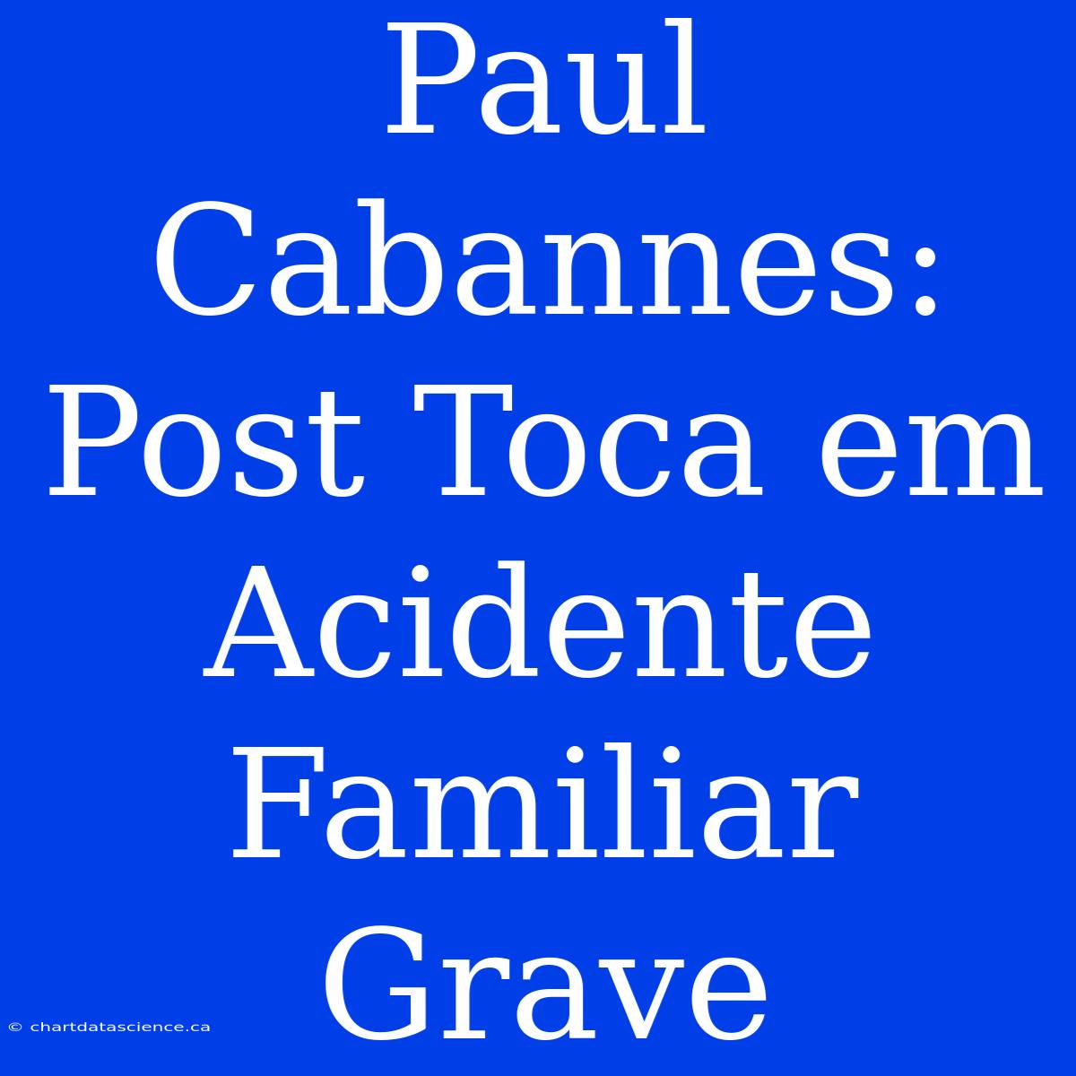 Paul Cabannes: Post Toca Em Acidente Familiar Grave