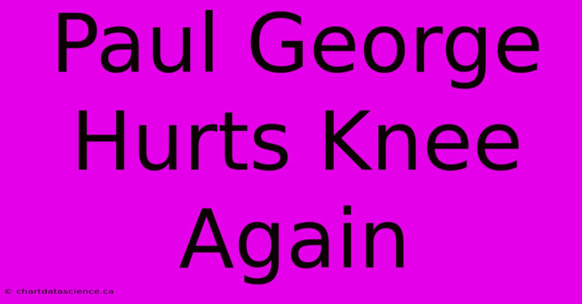 Paul George Hurts Knee Again