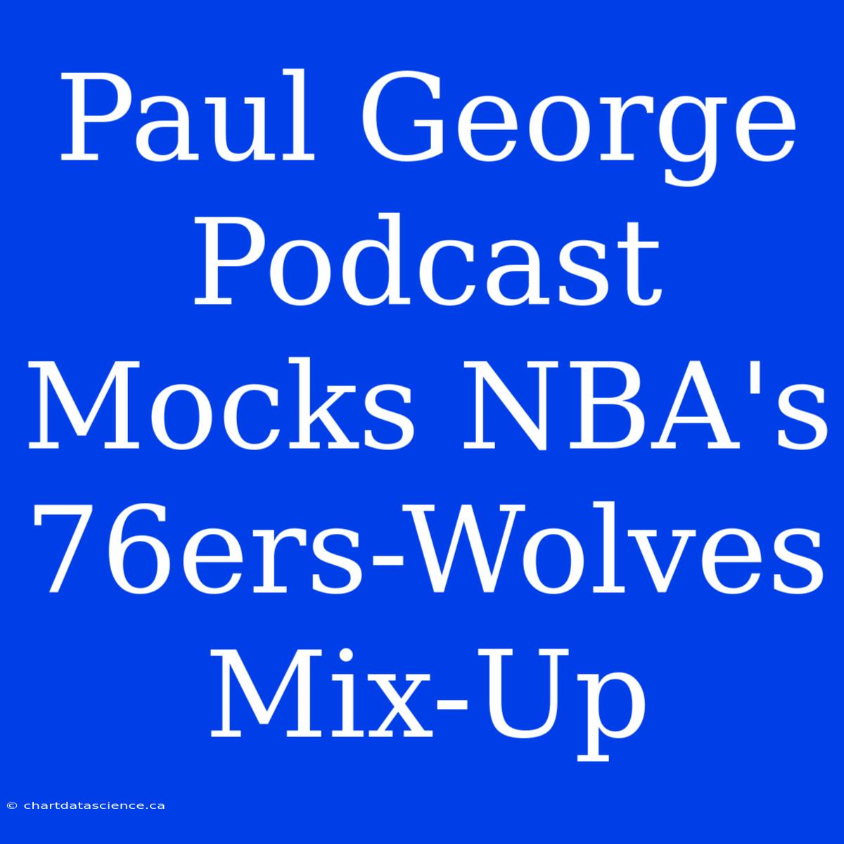 Paul George Podcast Mocks NBA's 76ers-Wolves Mix-Up