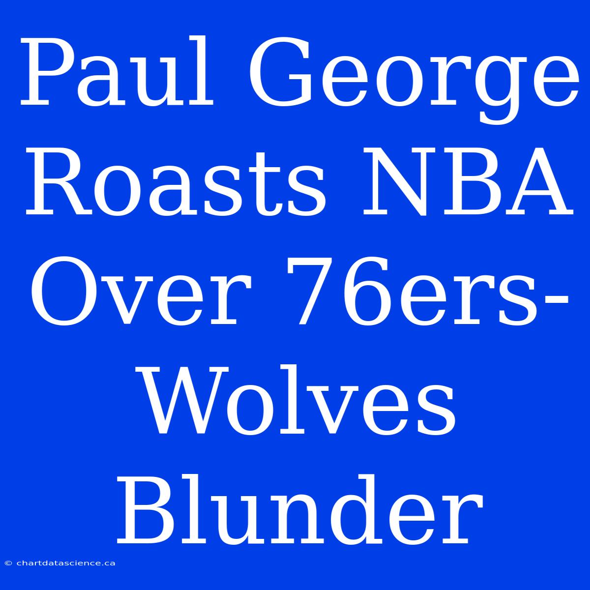 Paul George Roasts NBA Over 76ers-Wolves Blunder