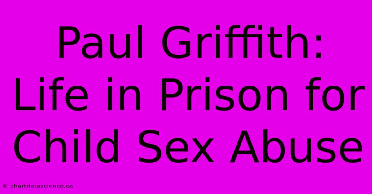 Paul Griffith: Life In Prison For Child Sex Abuse