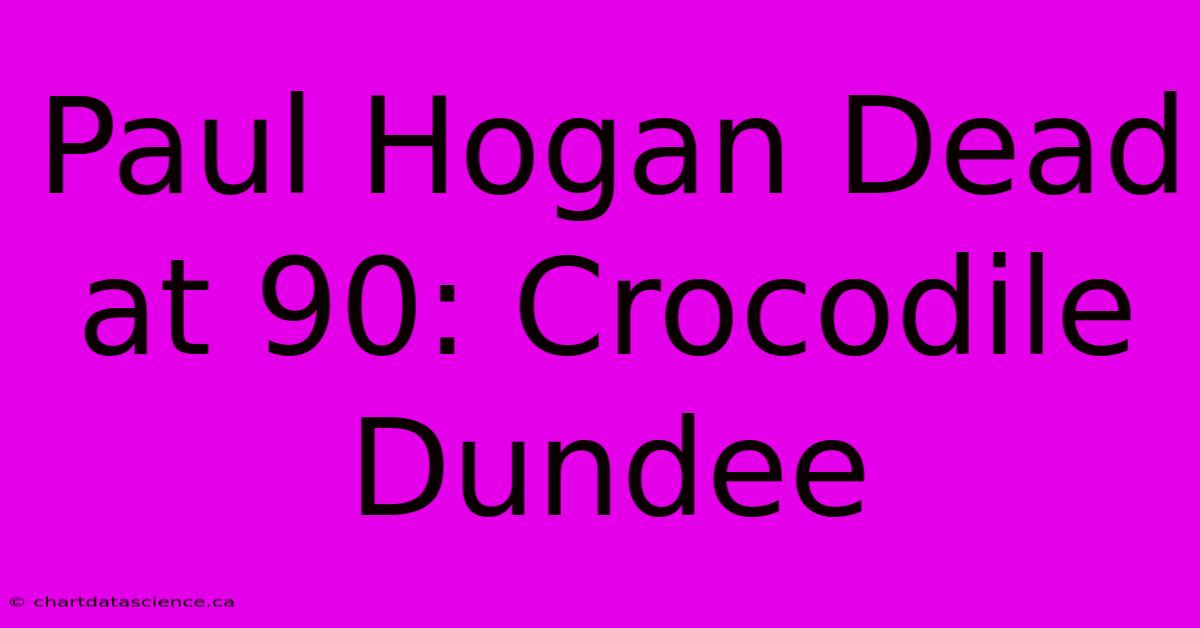 Paul Hogan Dead At 90: Crocodile Dundee