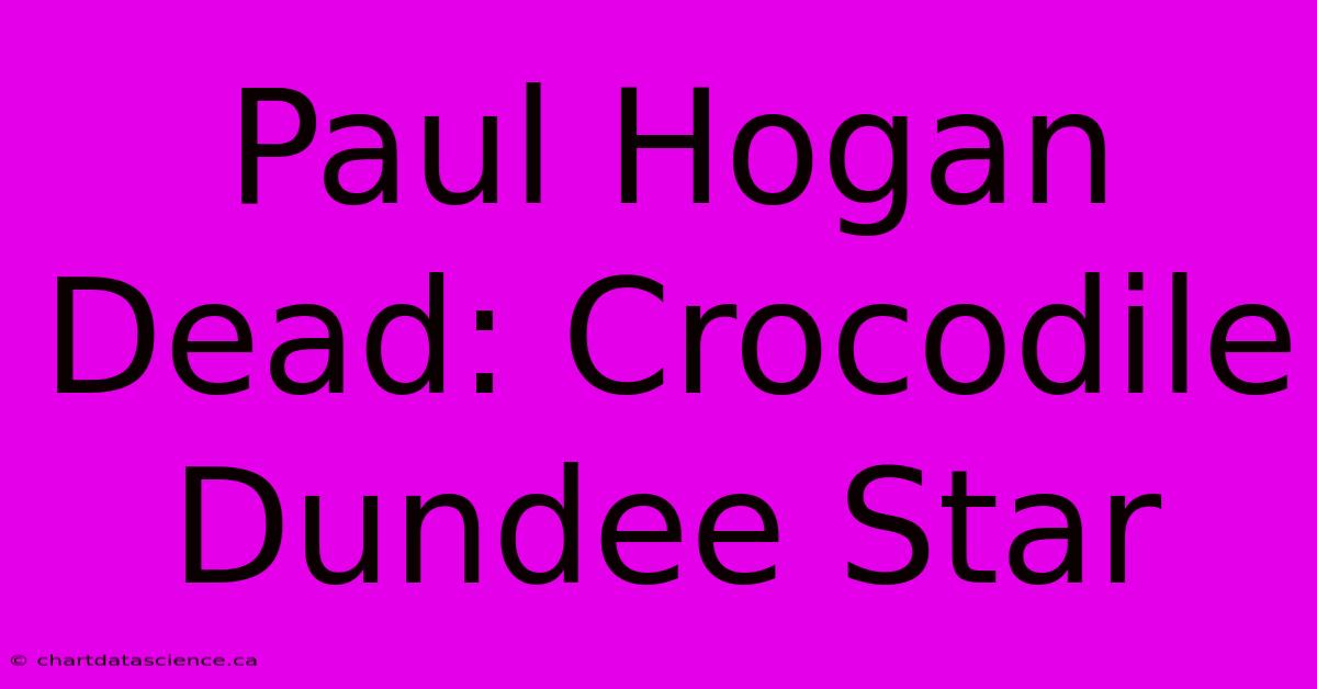 Paul Hogan Dead: Crocodile Dundee Star