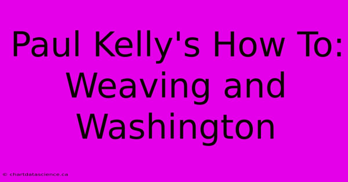 Paul Kelly's How To: Weaving And Washington