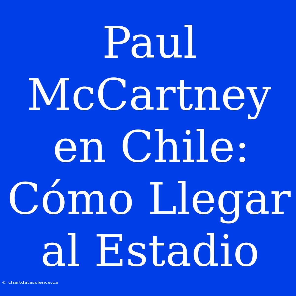 Paul McCartney En Chile: Cómo Llegar Al Estadio