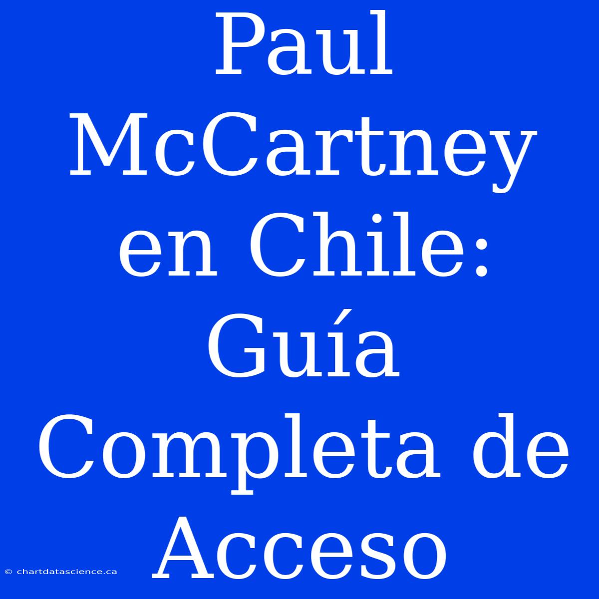 Paul McCartney En Chile: Guía Completa De Acceso