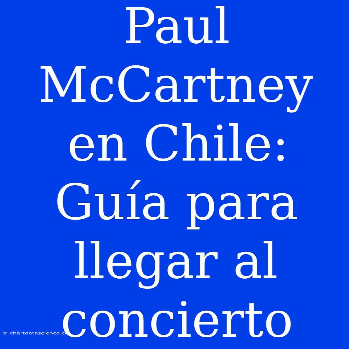 Paul McCartney En Chile: Guía Para Llegar Al Concierto