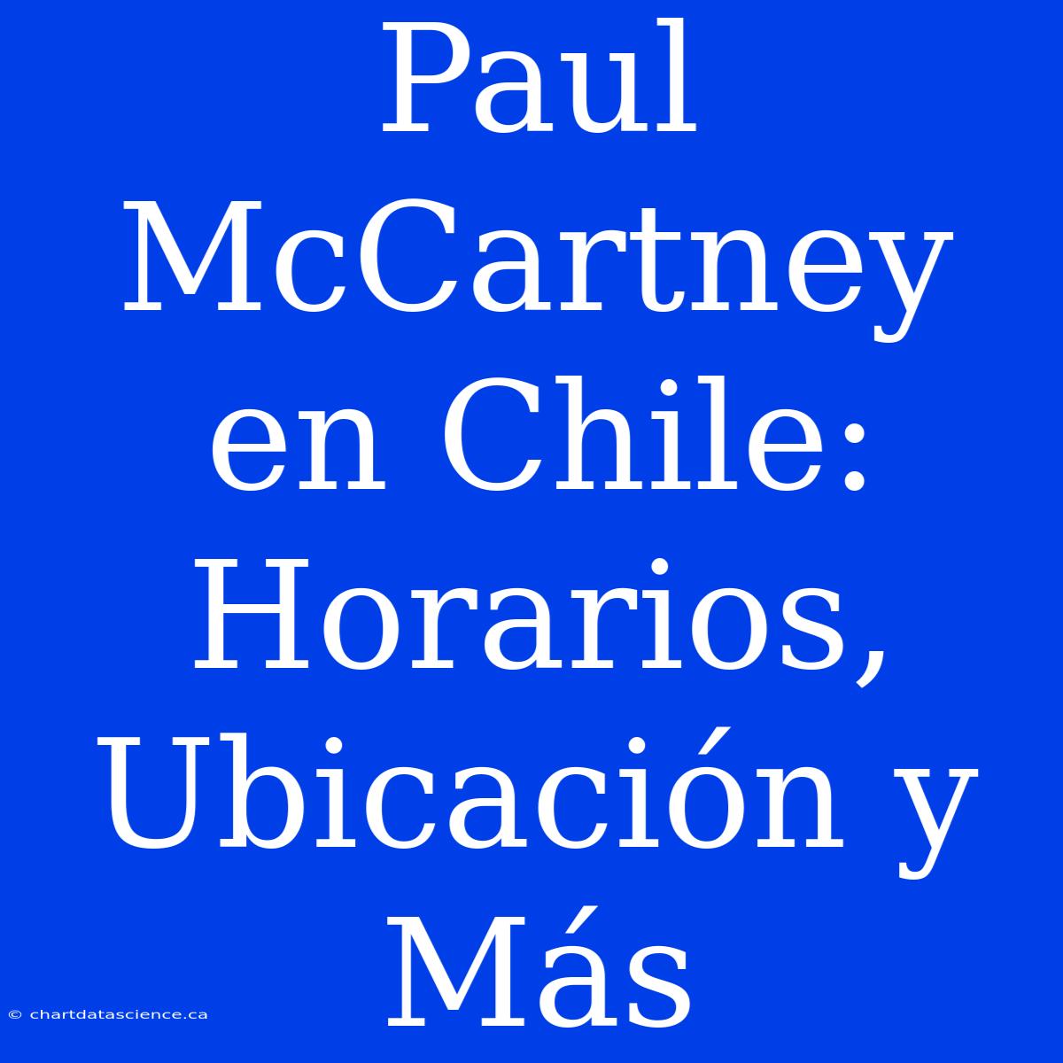 Paul McCartney En Chile: Horarios, Ubicación Y Más