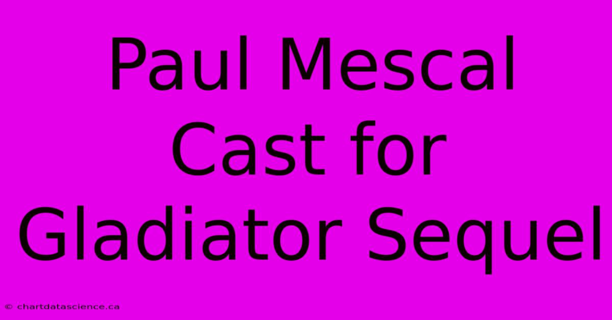 Paul Mescal Cast For Gladiator Sequel