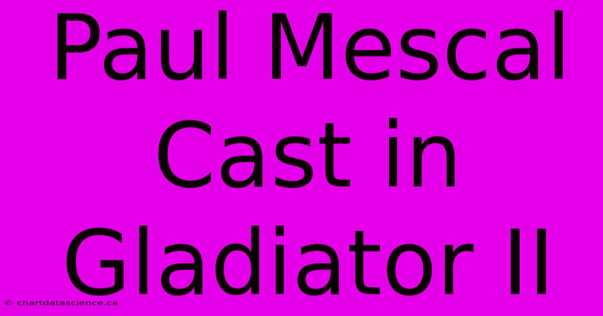 Paul Mescal Cast In Gladiator II