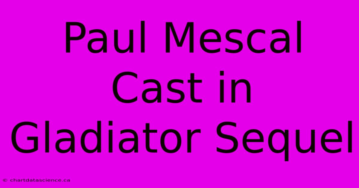 Paul Mescal Cast In Gladiator Sequel