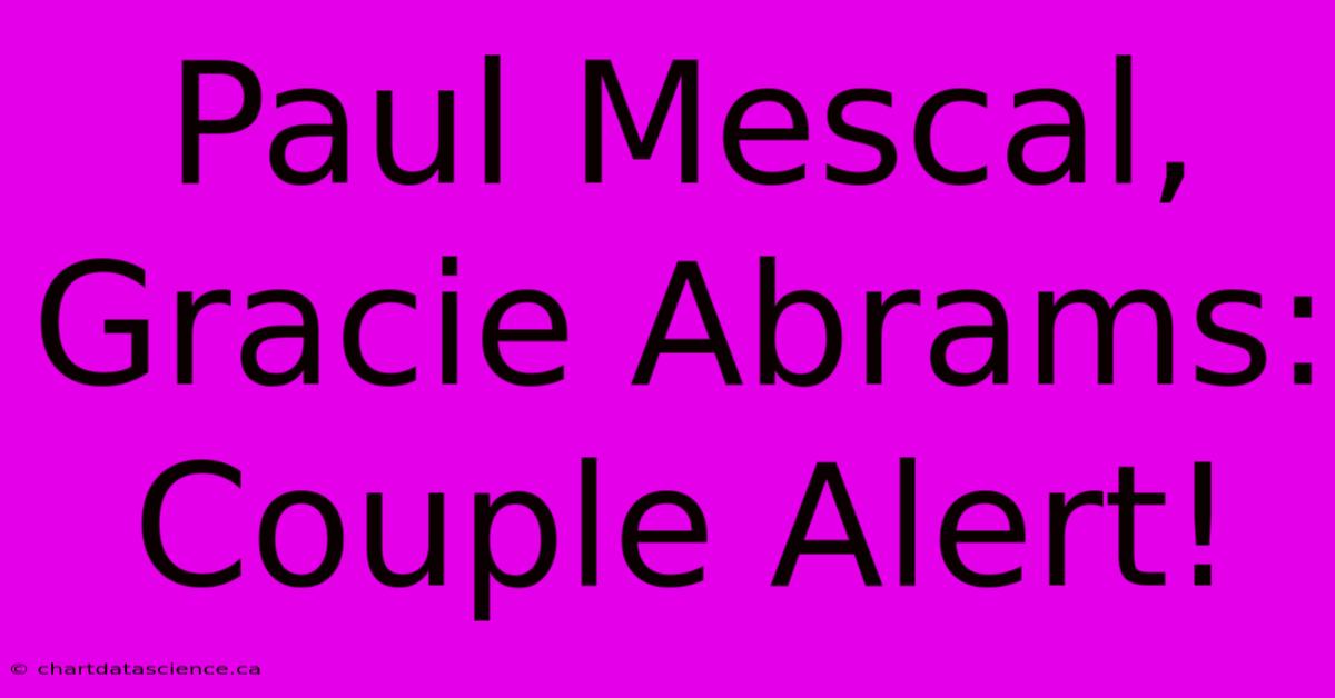 Paul Mescal, Gracie Abrams: Couple Alert!