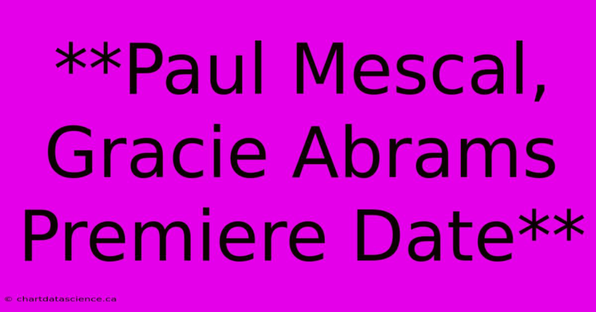 **Paul Mescal, Gracie Abrams Premiere Date**