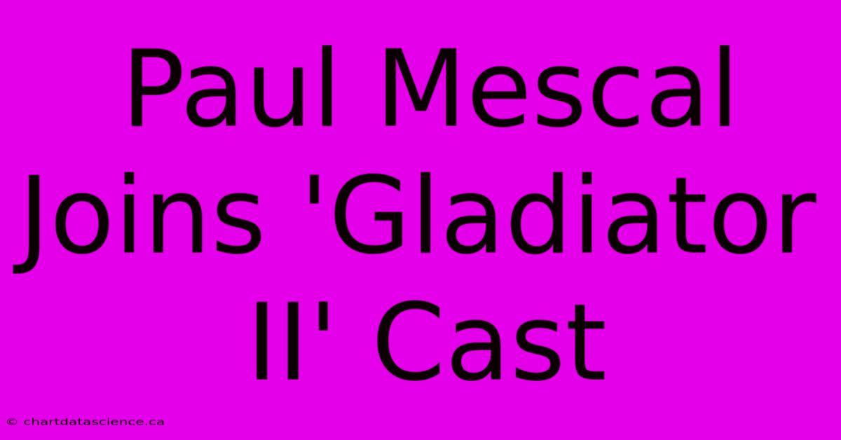 Paul Mescal Joins 'Gladiator II' Cast