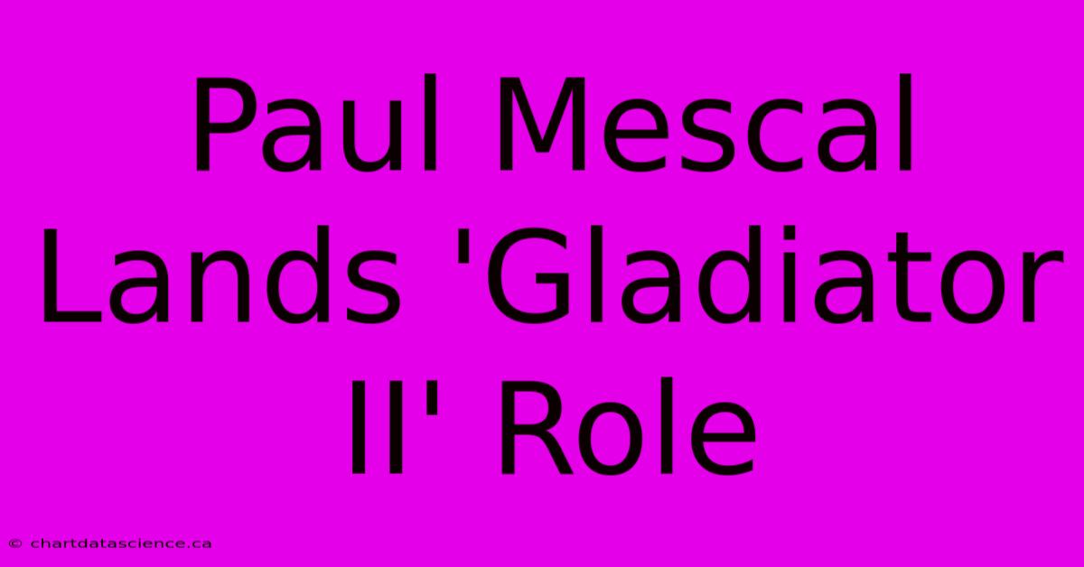 Paul Mescal Lands 'Gladiator II' Role