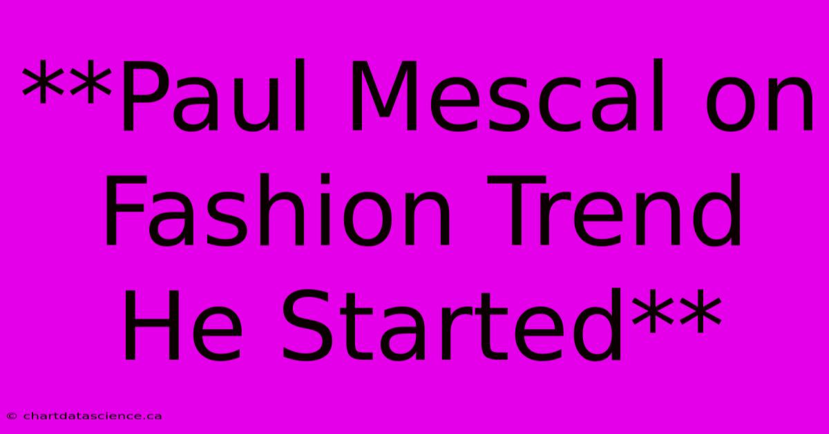 **Paul Mescal On Fashion Trend He Started**