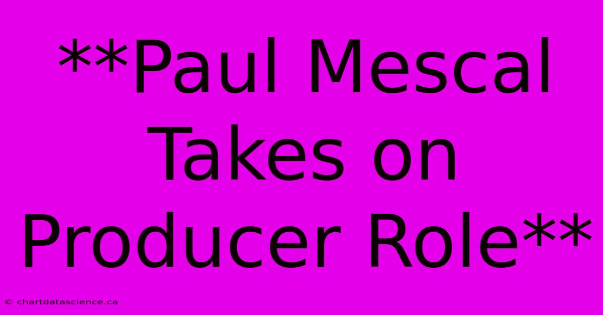 **Paul Mescal Takes On Producer Role**