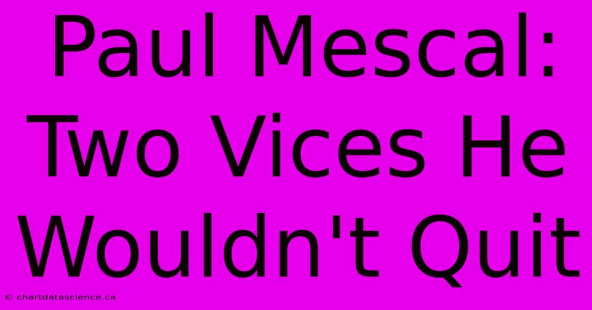 Paul Mescal: Two Vices He Wouldn't Quit