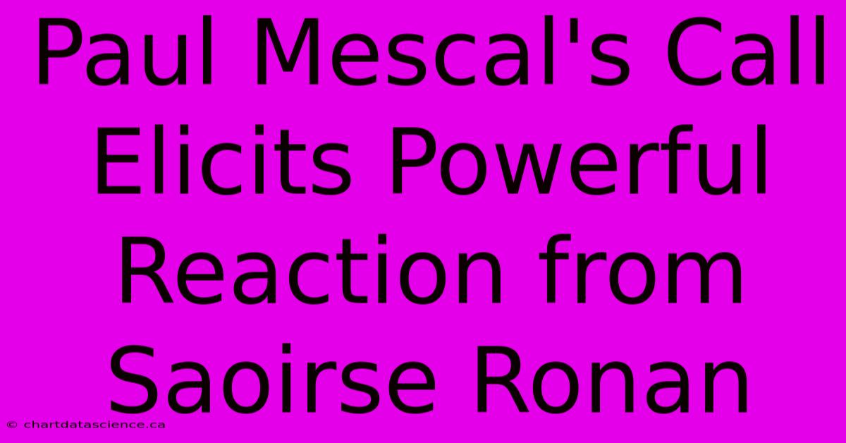 Paul Mescal's Call Elicits Powerful Reaction From Saoirse Ronan 