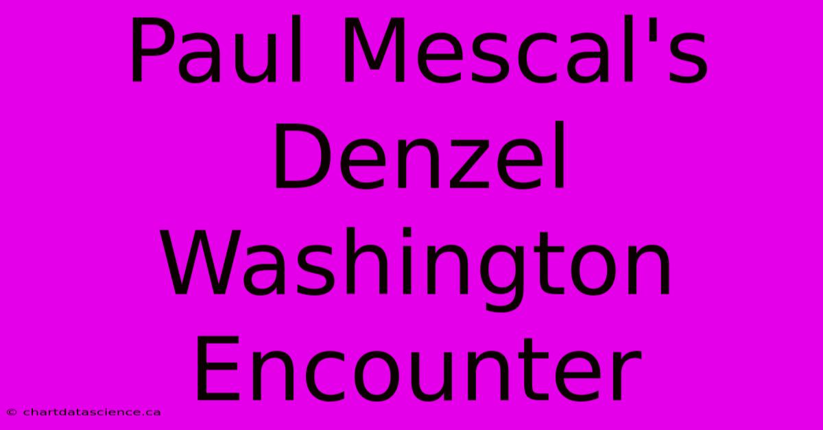 Paul Mescal's Denzel Washington Encounter