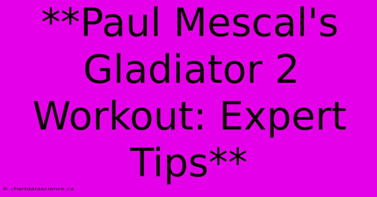 **Paul Mescal's Gladiator 2 Workout: Expert Tips** 