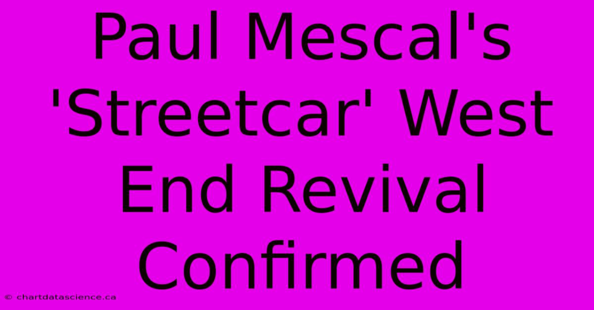 Paul Mescal's 'Streetcar' West End Revival Confirmed 