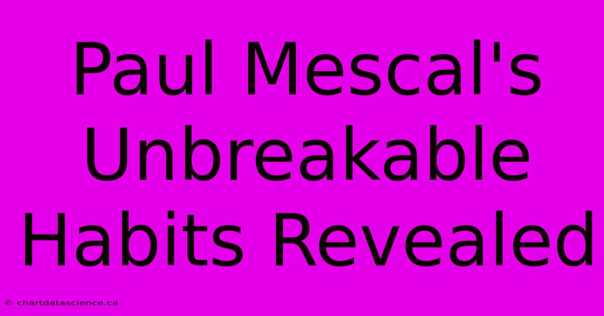 Paul Mescal's Unbreakable Habits Revealed