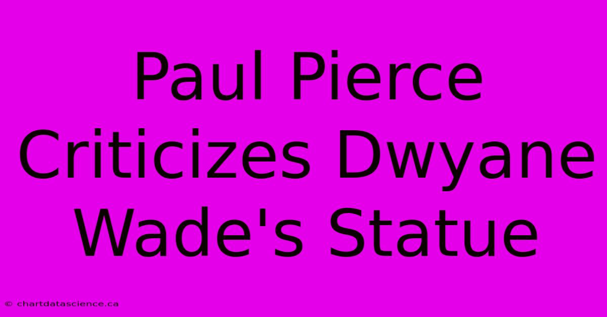 Paul Pierce Criticizes Dwyane Wade's Statue