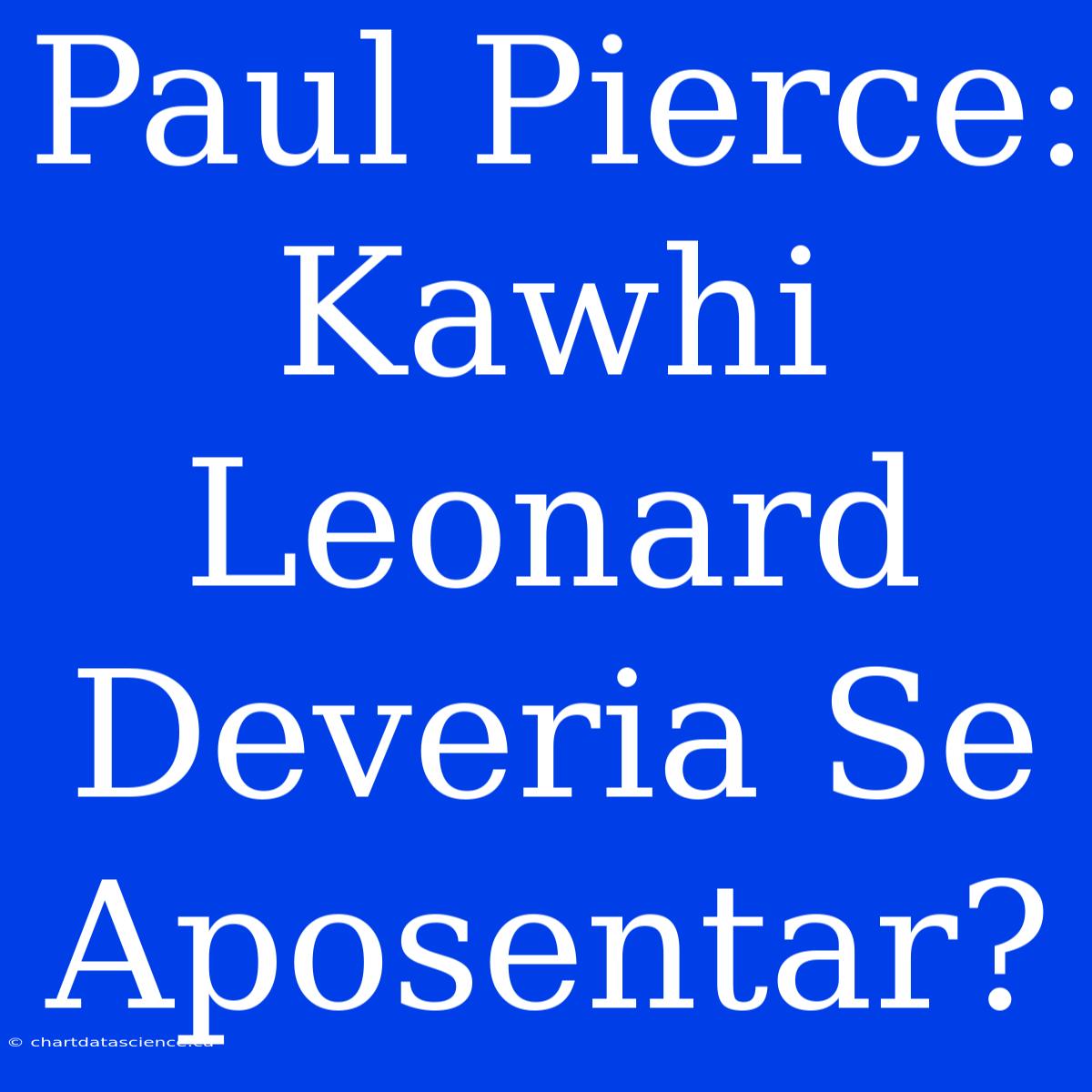 Paul Pierce: Kawhi Leonard Deveria Se Aposentar?