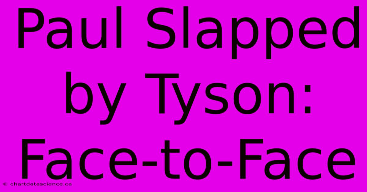 Paul Slapped By Tyson:  Face-to-Face