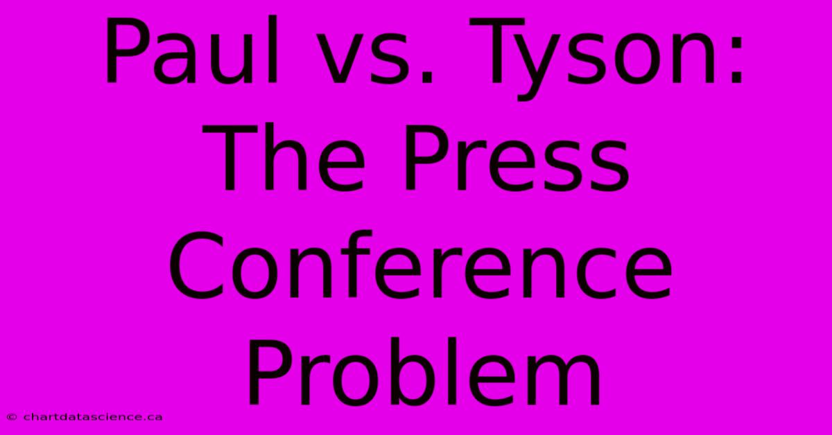 Paul Vs. Tyson: The Press Conference Problem