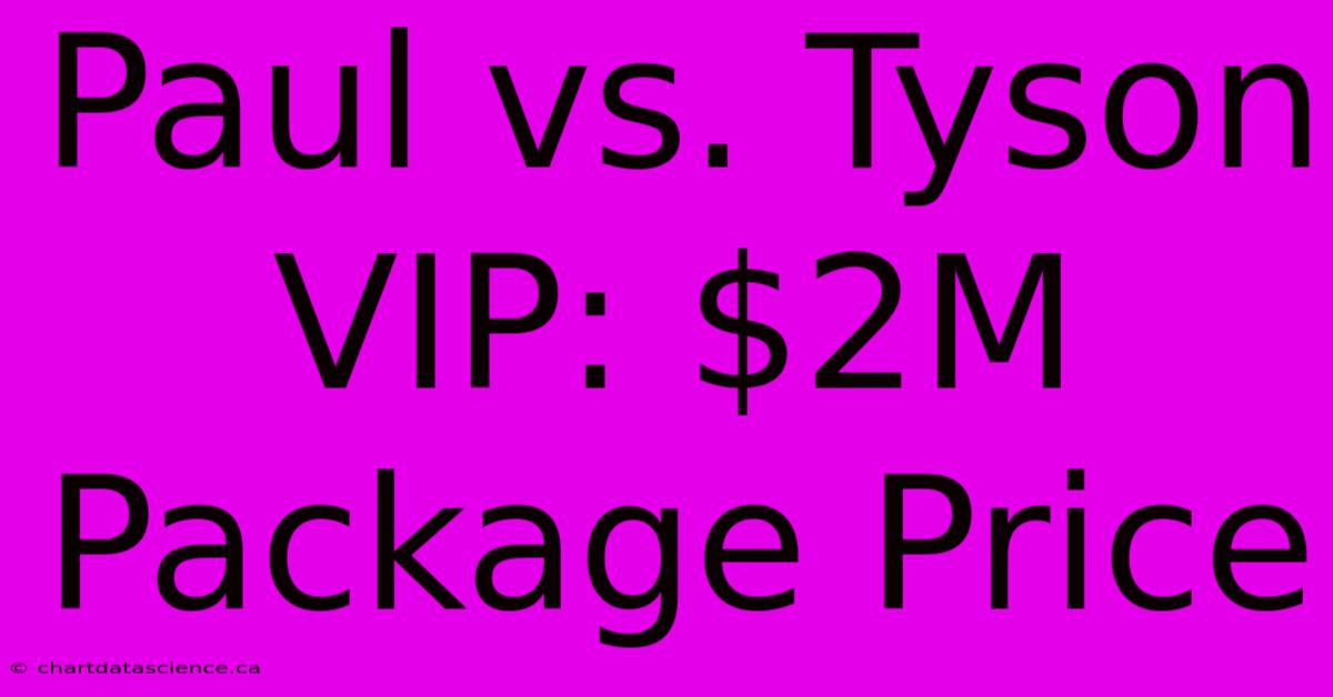 Paul Vs. Tyson VIP: $2M Package Price