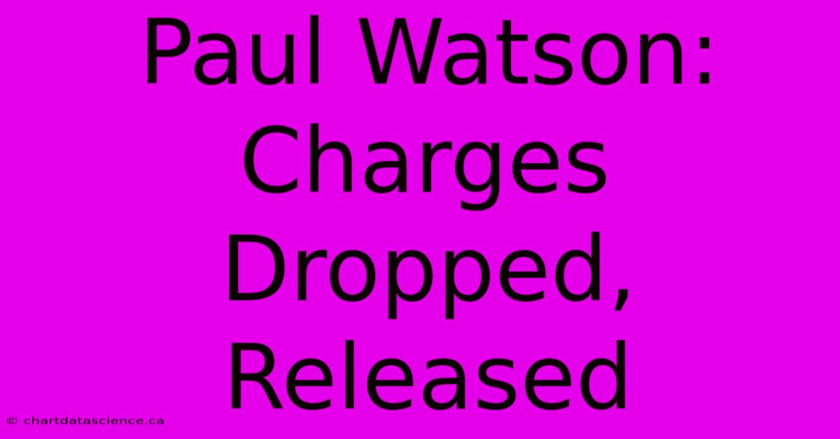 Paul Watson:  Charges Dropped, Released