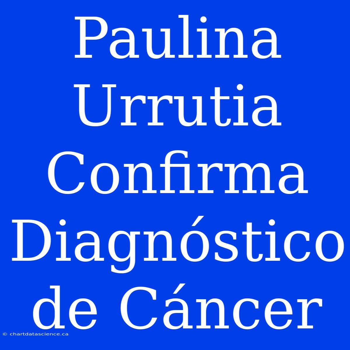 Paulina Urrutia Confirma Diagnóstico De Cáncer